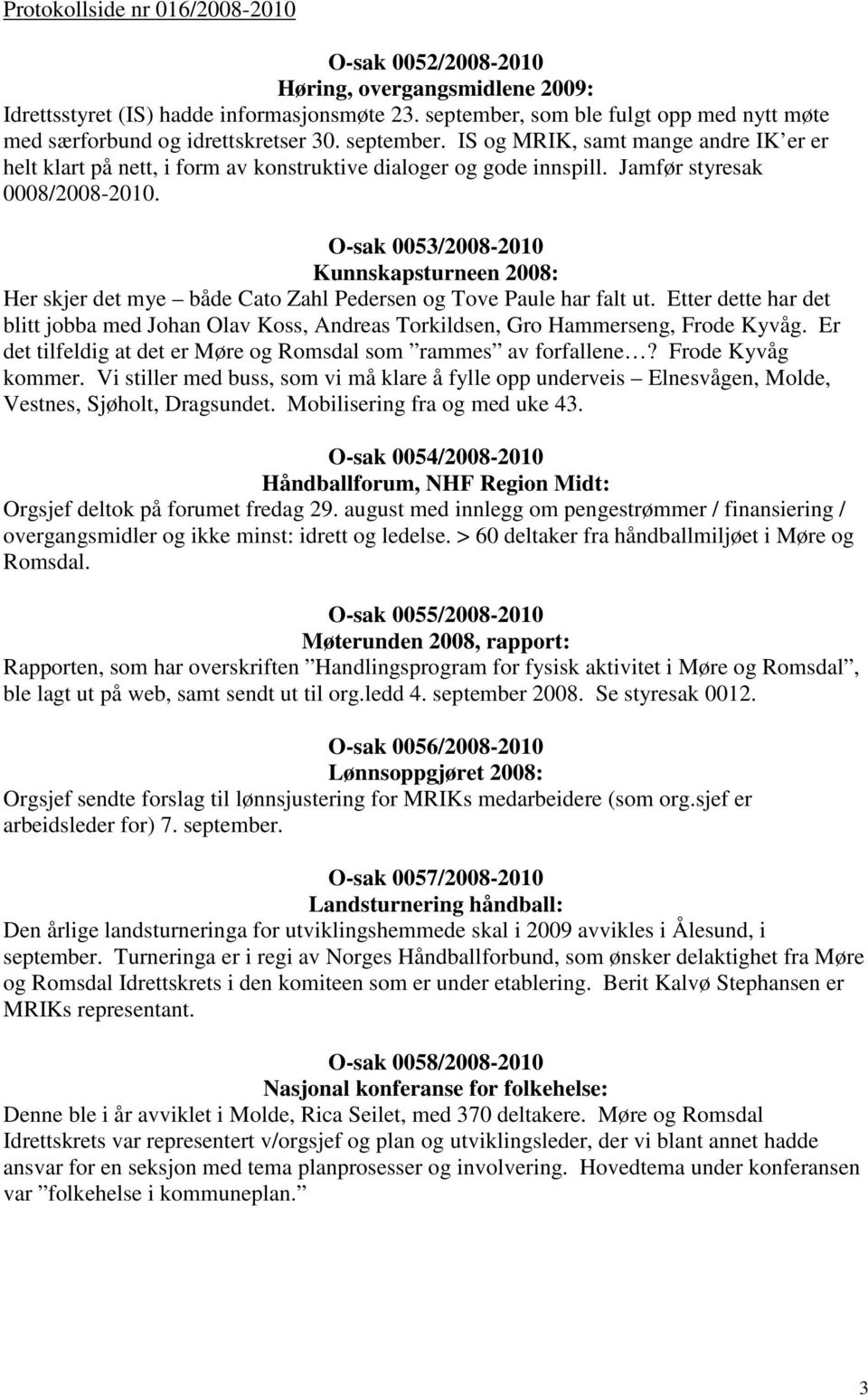 Jamfør styresak 0008/2008-2010. O-sak 0053/2008-2010 Kunnskapsturneen 2008: Her skjer det mye både Cato Zahl Pedersen og Tove Paule har falt ut.