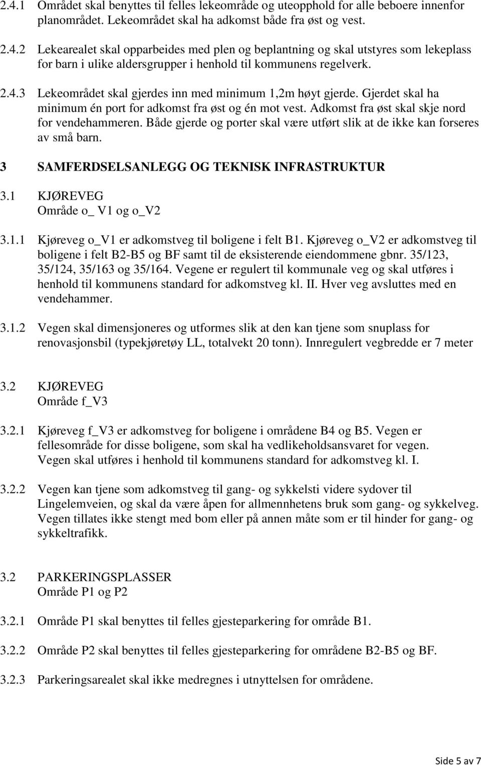 Både gjerde og porter skal være utført slik at de ikke kan forseres av små barn. 3 SAMFERDSELSANLEGG OG TEKNISK INFRASTRUKTUR 3.1 KJØREVEG Område o_ V1 og o_v2 3.1.1 Kjøreveg o_v1 er adkomstveg til boligene i felt B1.