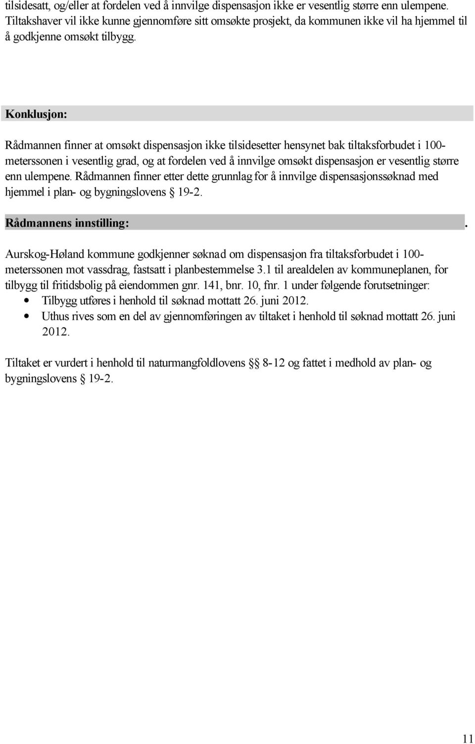 Konklusjon: Rådmannen finner at omsøkt dispensasjon ikke tilsidesetter hensynet bak tiltaksforbudet i 100- meterssonen i vesentlig grad, og at fordelen ved å innvilge omsøkt dispensasjon er vesentlig