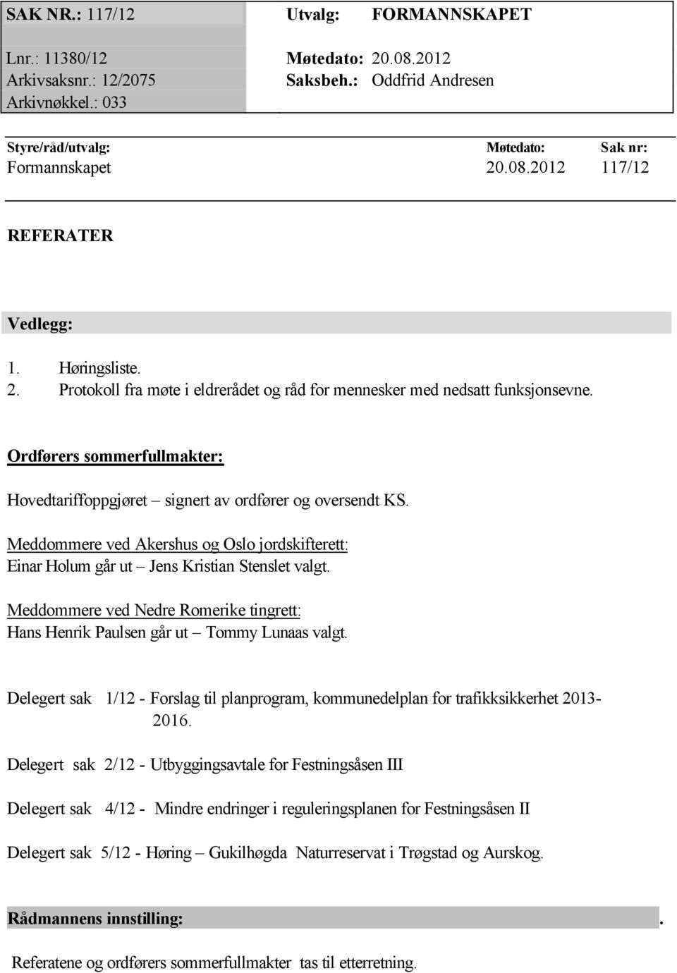 Meddommere ved Akershus og Oslo jordskifterett: Einar Holum går ut Jens Kristian Stenslet valgt. Meddommere ved Nedre Romerike tingrett: Hans Henrik Paulsen går ut Tommy Lunaas valgt.