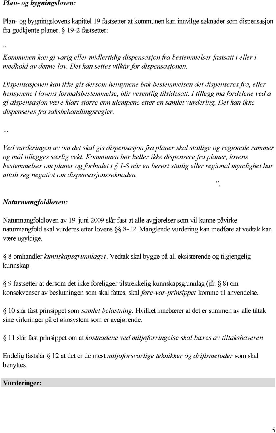 Dispensasjonen kan ikke gis dersom hensynene bak bestemmelsen det dispenseres fra, eller hensynene i lovens formålsbestemmelse, blir vesentlig tilsidesatt.