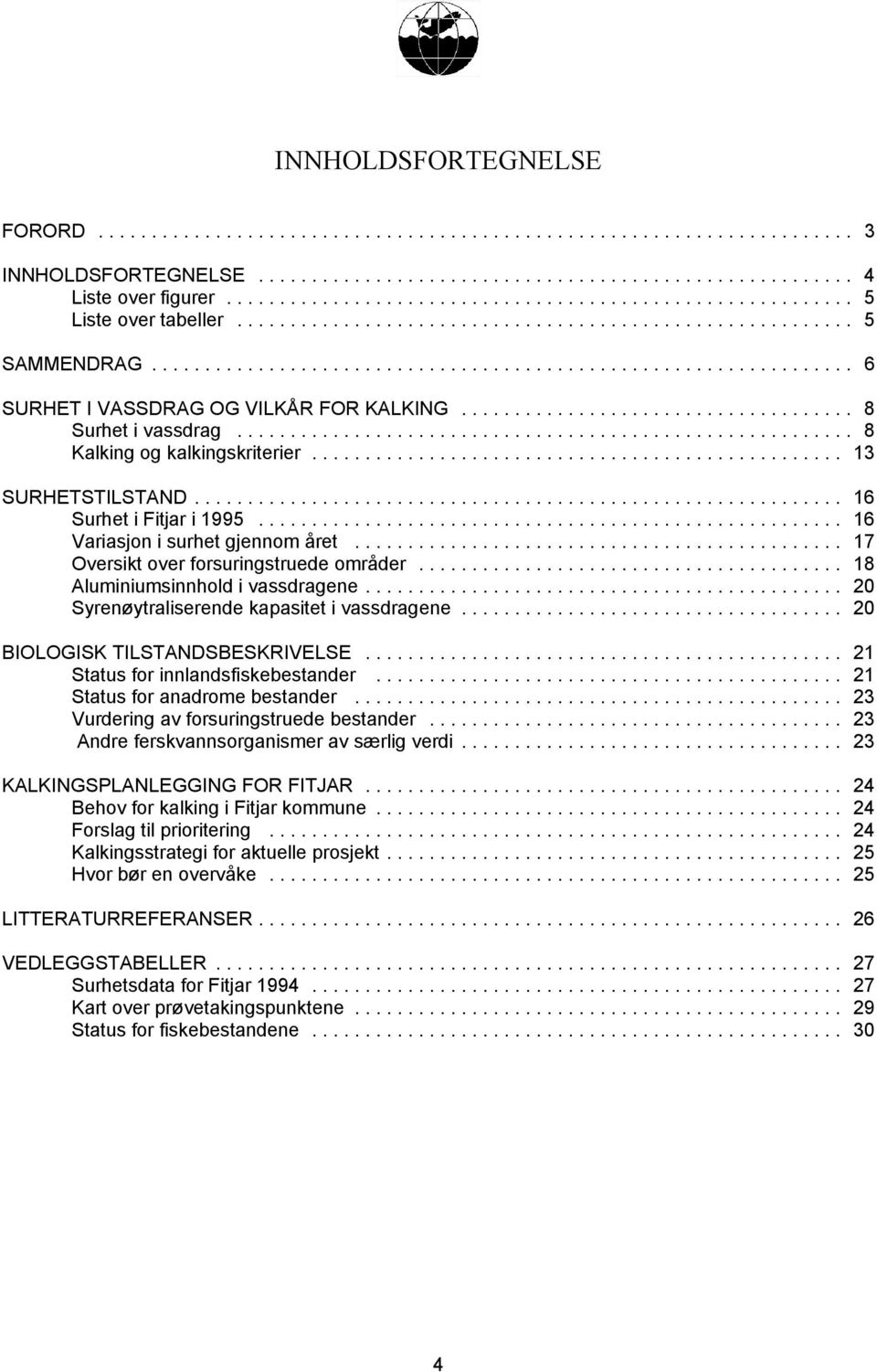 .. 18 Aluminiumsinnhold i vassdragene... 20 Syrenøytraliserende kapasitet i vassdragene... 20 BIOLOGISK TILSTANDSBESKRIVELSE... 21 Status for innlandsfiskebestander... 21 Status for anadrome bestander.