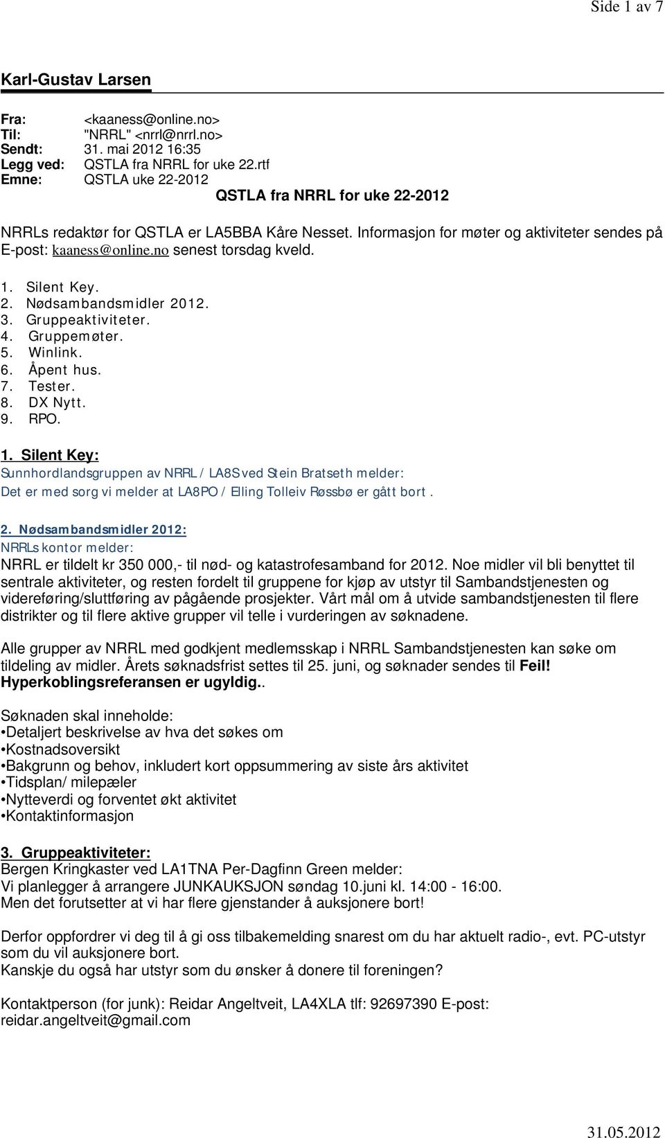 no senest torsdag kveld. 1. Silent Key. 2. Nødsambandsmidler 2012. 3. Gruppeaktiviteter. 4. Gruppemøter. 5. Winlink. 6. Åpent hus. 7. Tester. 8. DX Nytt. 9. RPO. 1. Silent Key: Sunnhordlandsgruppen av NRRL / LA8S ved Stein Bratseth melder: Det er med sorg vi melder at LA8PO / Elling Tolleiv Røssbø er gått bort.