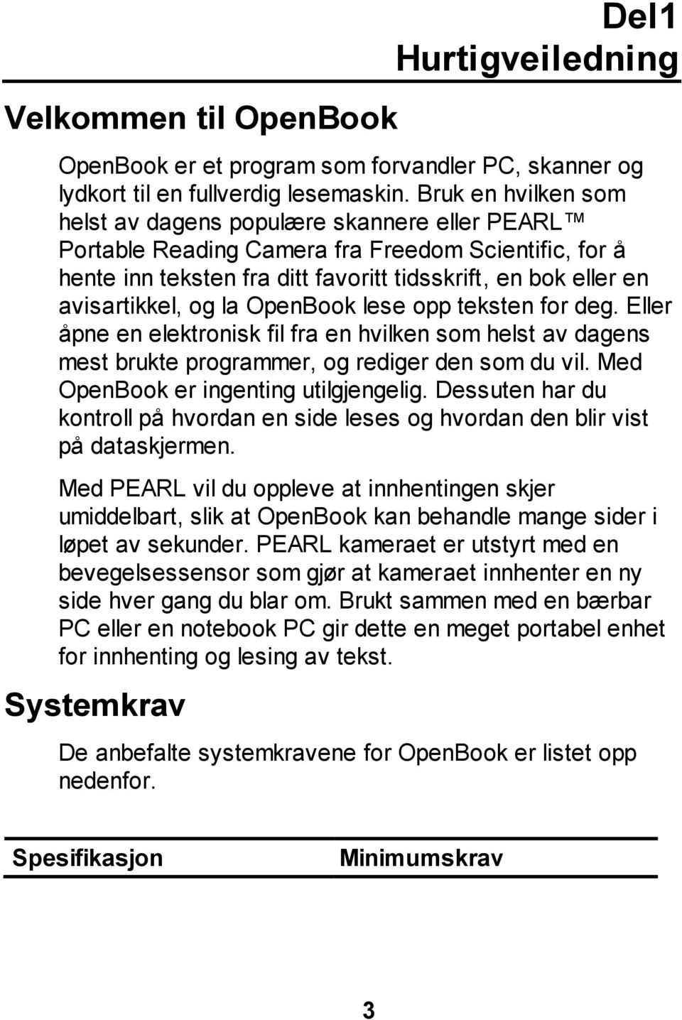 og la OpenBook lese opp teksten for deg. Eller åpne en elektronisk fil fra en hvilken som helst av dagens mest brukte programmer, og rediger den som du vil. Med OpenBook er ingenting utilgjengelig.