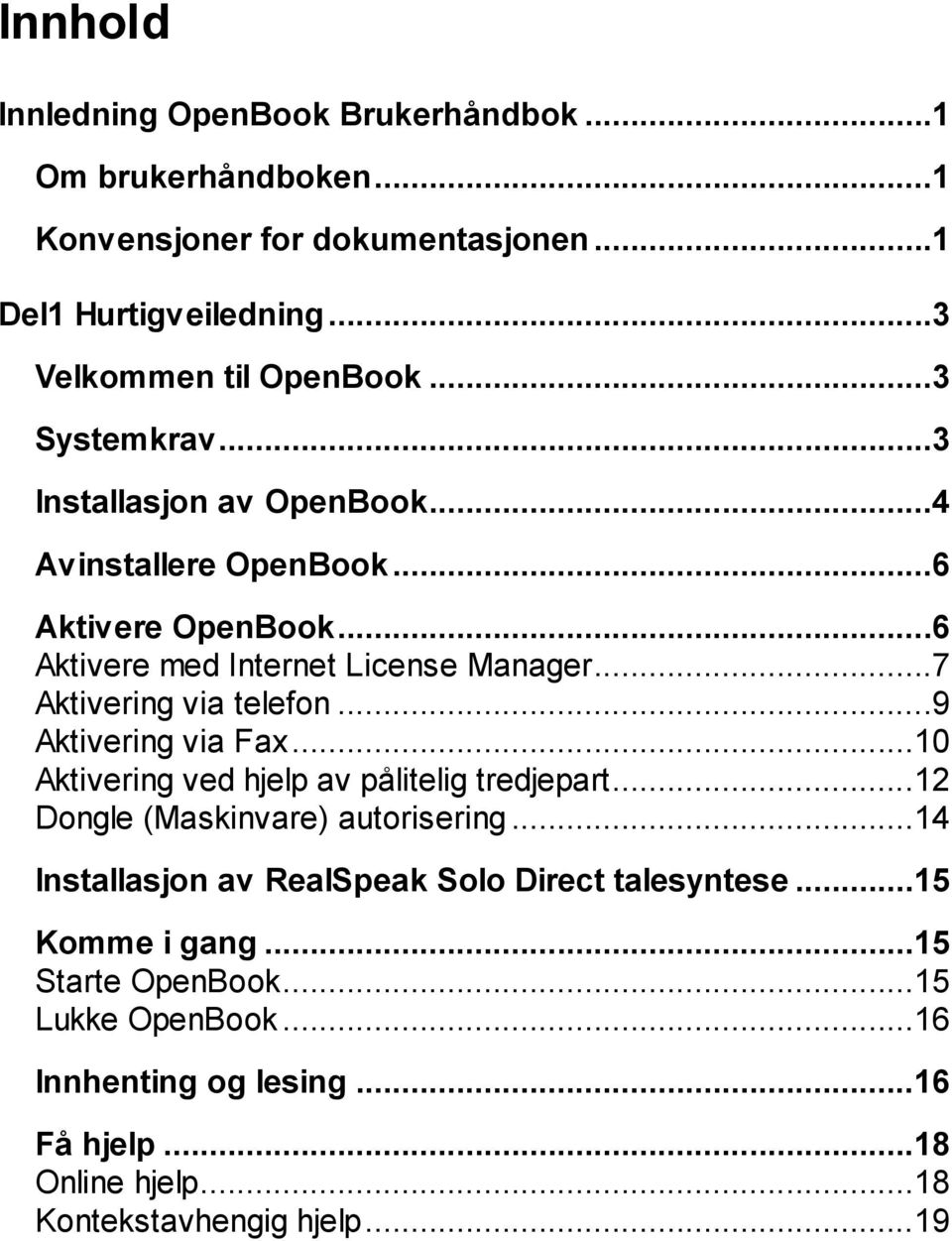 ..7 Aktivering via telefon...9 Aktivering via Fax...10 Aktivering ved hjelp av pålitelig tredjepart...12 Dongle (Maskinvare) autorisering.