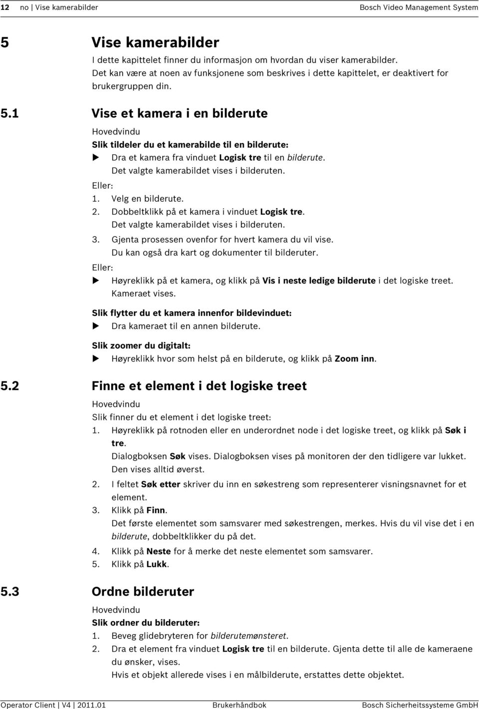 1 Vise et kamera i en bilderute Hovedvindu Slik tildeler du et kamerabilde til en bilderute: Dra et kamera fra vinduet Logisk tre til en bilderute. Det valgte kamerabildet vises i bilderuten.