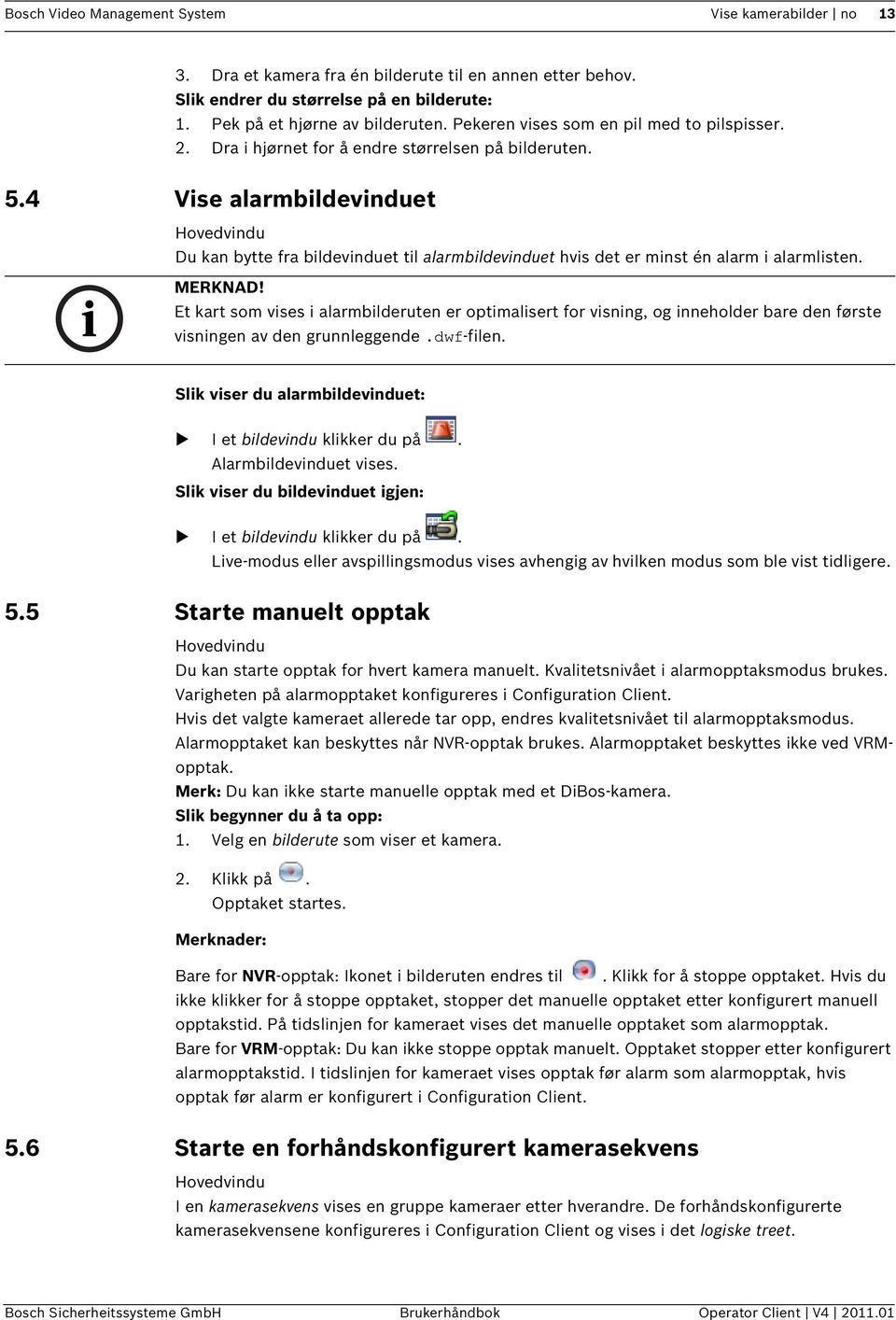 4 Vise alarmbildevinduet Hovedvindu Du kan bytte fra bildevinduet til alarmbildevinduet hvis det er minst én alarm i alarmlisten. MERKNAD!