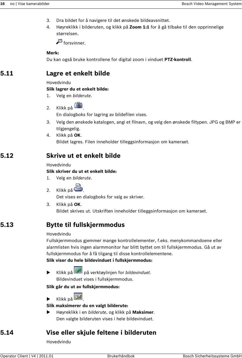 11 Lagre et enkelt bilde Hovedvindu Slik lagrer du et enkelt bilde: 1. Velg en bilderute. 2. Klikk på. En dialogboks for lagring av bildefilen vises. 3.