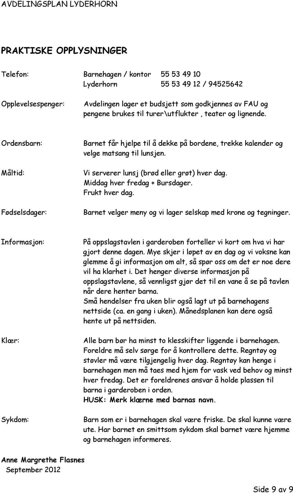 Vi serverer lunsj (brød eller grøt) hver dag. Middag hver fredag + Bursdager. Frukt hver dag. Barnet velger meny og vi lager selskap med krone og tegninger.