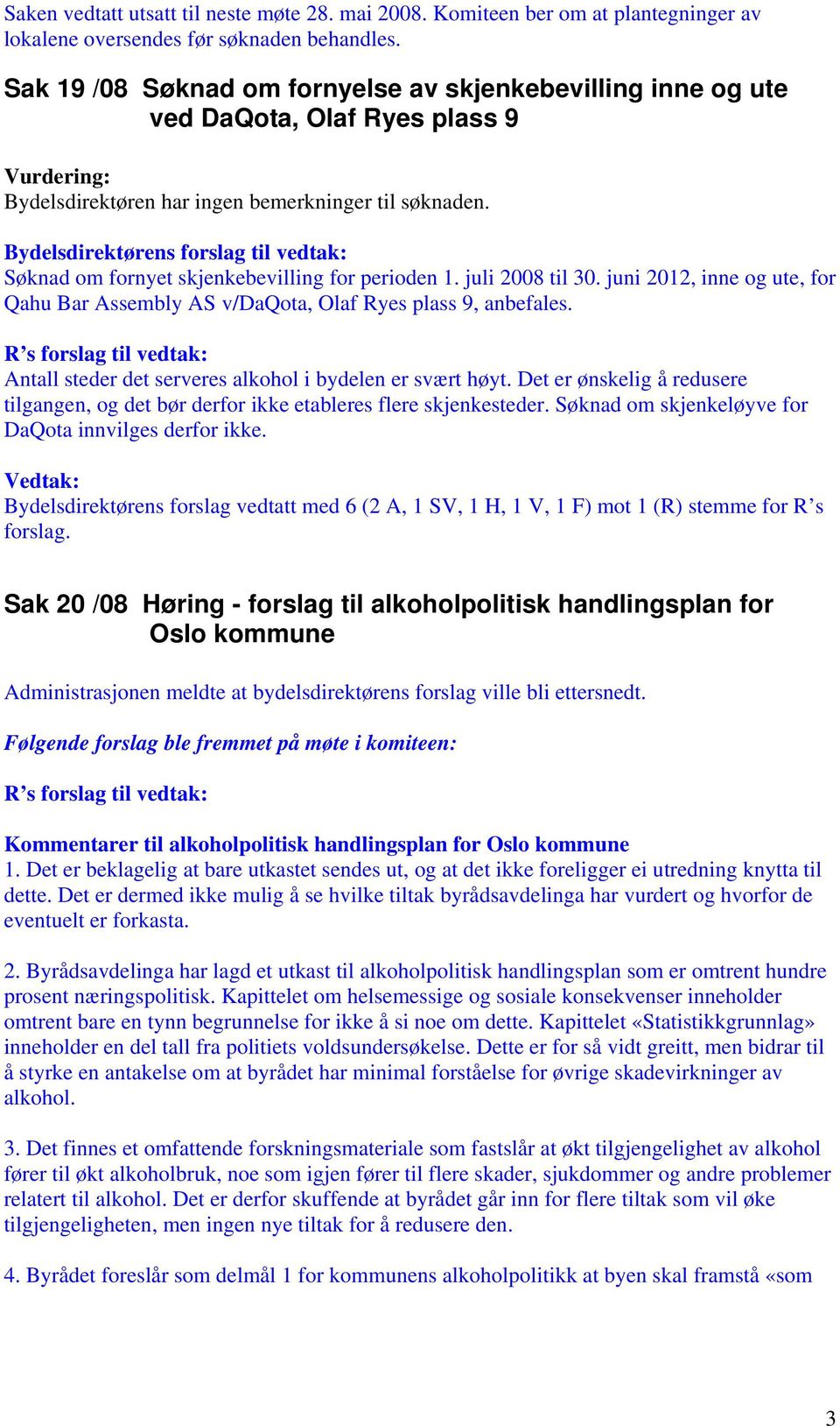 Søknad om fornyet skjenkebevilling for perioden 1. juli 2008 til 30. juni 2012, inne og ute, for Qahu Bar Assembly AS v/daqota, Olaf Ryes plass 9, anbefales.