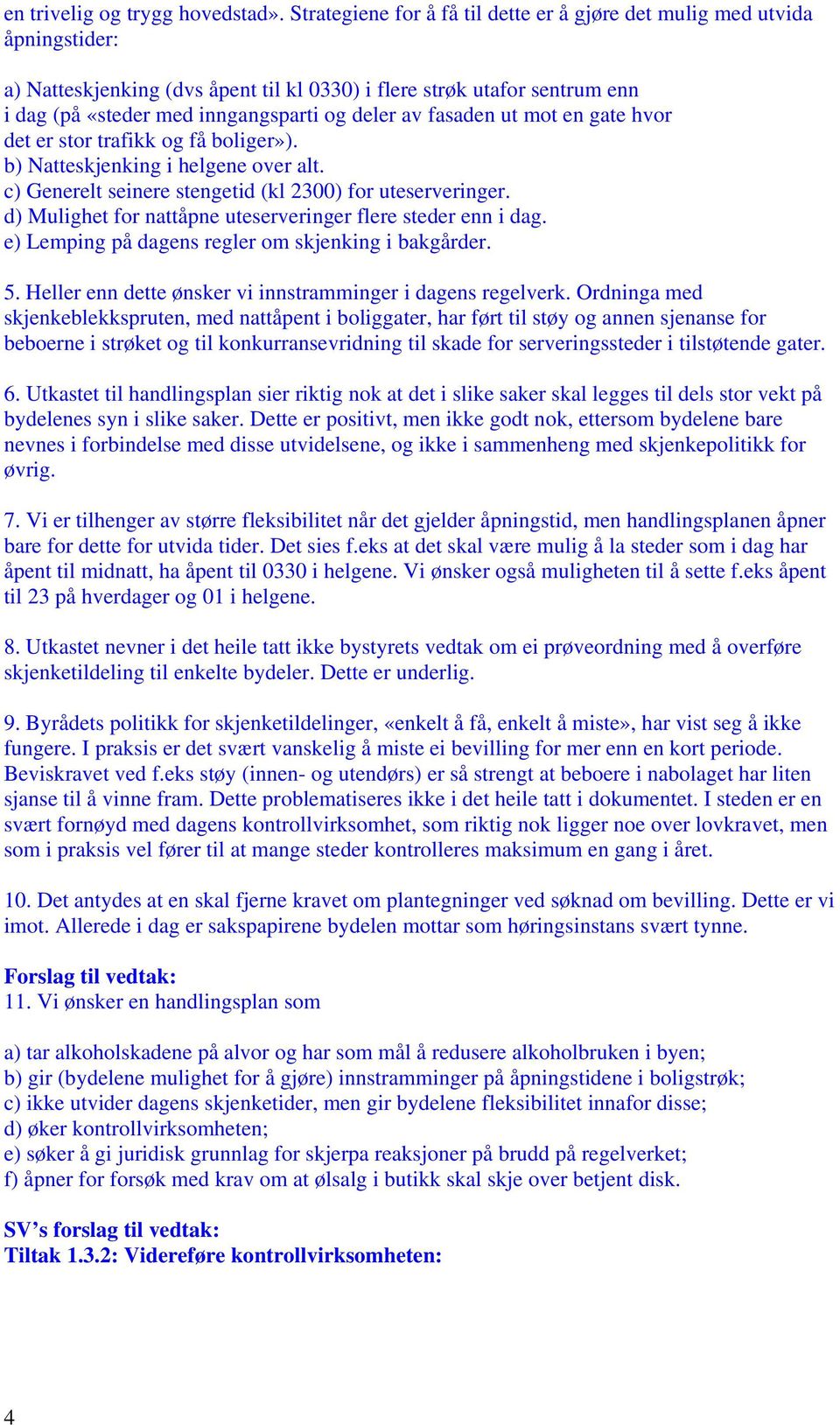 fasaden ut mot en gate hvor det er stor trafikk og få boliger»). b) Natteskjenking i helgene over alt. c) Generelt seinere stengetid (kl 2300) for uteserveringer.