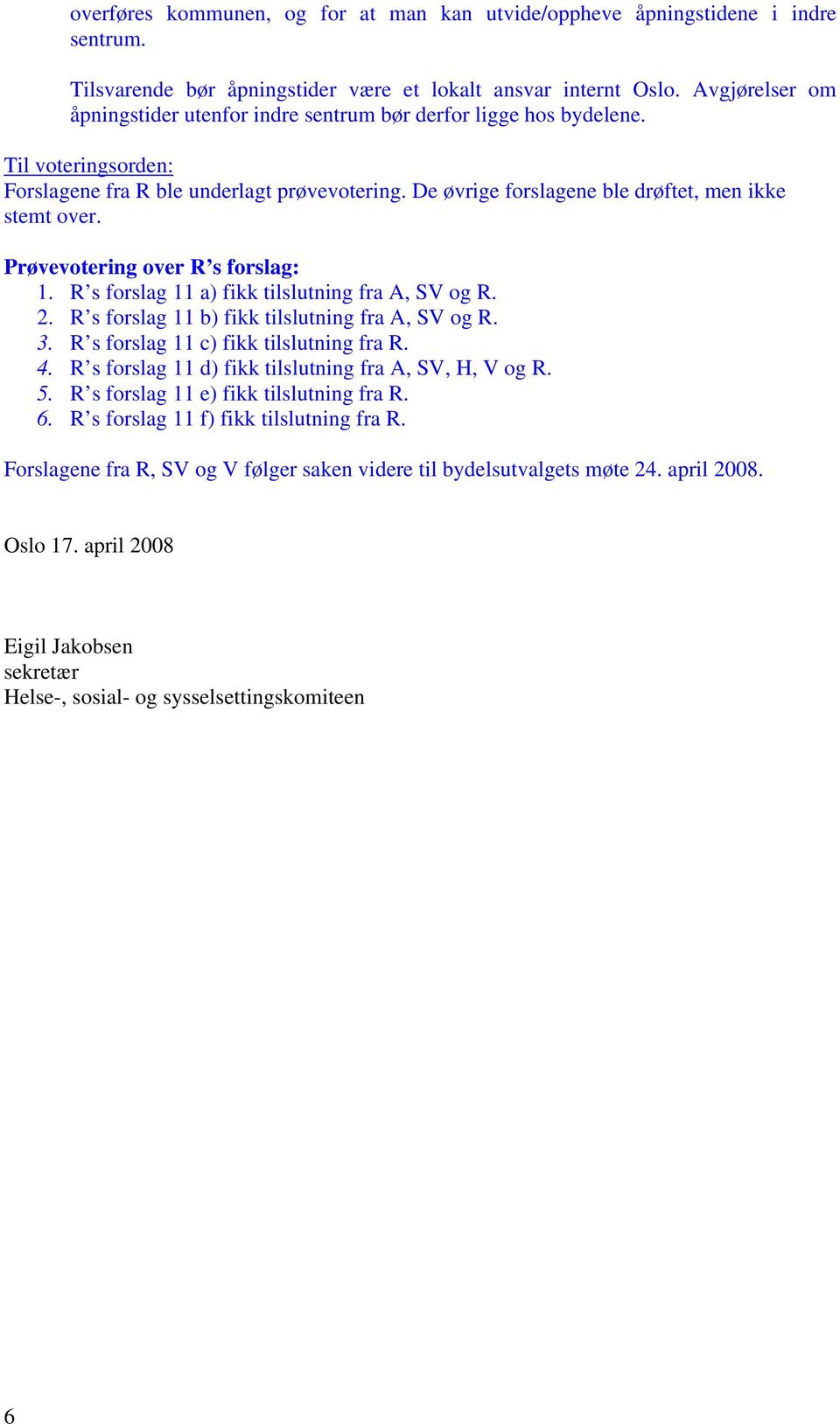 De øvrige forslagene ble drøftet, men ikke stemt over. Prøvevotering over R s forslag: 1. R s forslag 11 a) fikk tilslutning fra A, SV og R. 2. R s forslag 11 b) fikk tilslutning fra A, SV og R. 3.