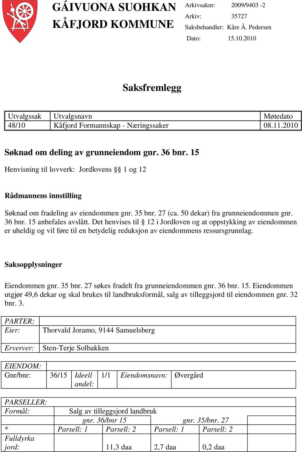 15 Henvisning til lovverk: Jordlovens 1 og 12 Rådmannens innstilling Søknad om fradeling av eiendommen gnr. 35 bnr. 27 (ca. 50 dekar) fra grunneiendommen gnr. 36 bnr. 15 anbefales avslått.