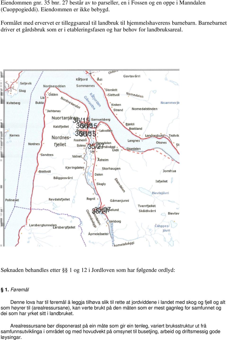 Søknaden behandles etter 1 og 12 i Jordloven som har følgende ordlyd: 1.