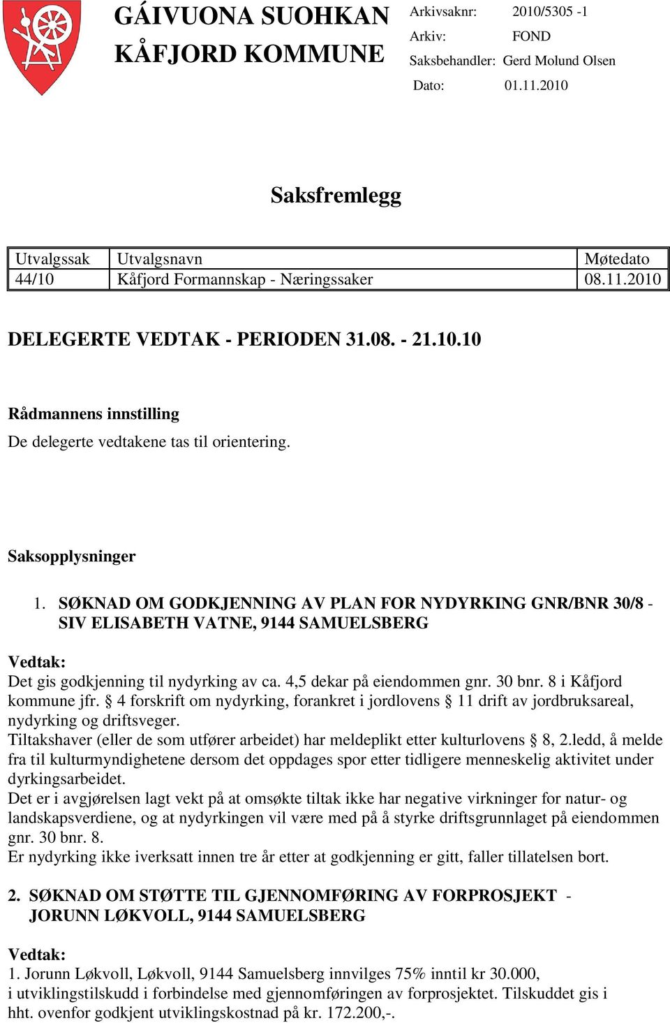 Saksopplysninger 1. SØKNAD OM GODKJENNING AV PLAN FOR NYDYRKING GNR/BNR 30/8 - SIV ELISABETH VATNE, 9144 SAMUELSBERG Vedtak: Det gis godkjenning til nydyrking av ca. 4,5 dekar på eiendommen gnr.