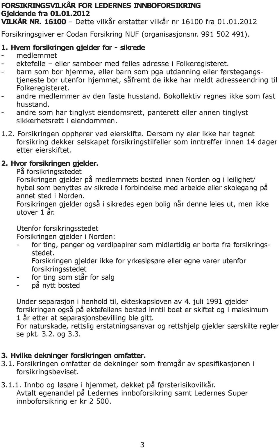 - barn som bor hjemme, eller barn som pga utdanning eller førstegangstjeneste bor utenfor hjemmet, såfremt de ikke har meldt adresseendring til Folkeregisteret.