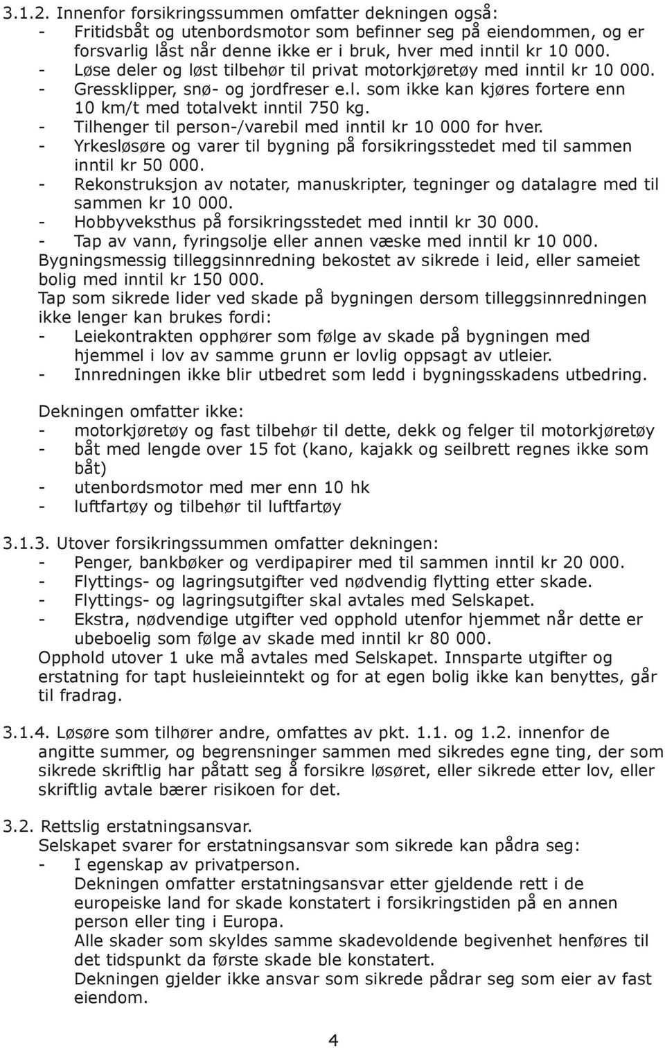 - Tilhenger til person-/varebil med inntil kr 10 000 for hver. - Yrkesløsøre og varer til bygning på forsikringsstedet med til sammen inntil kr 50 000.