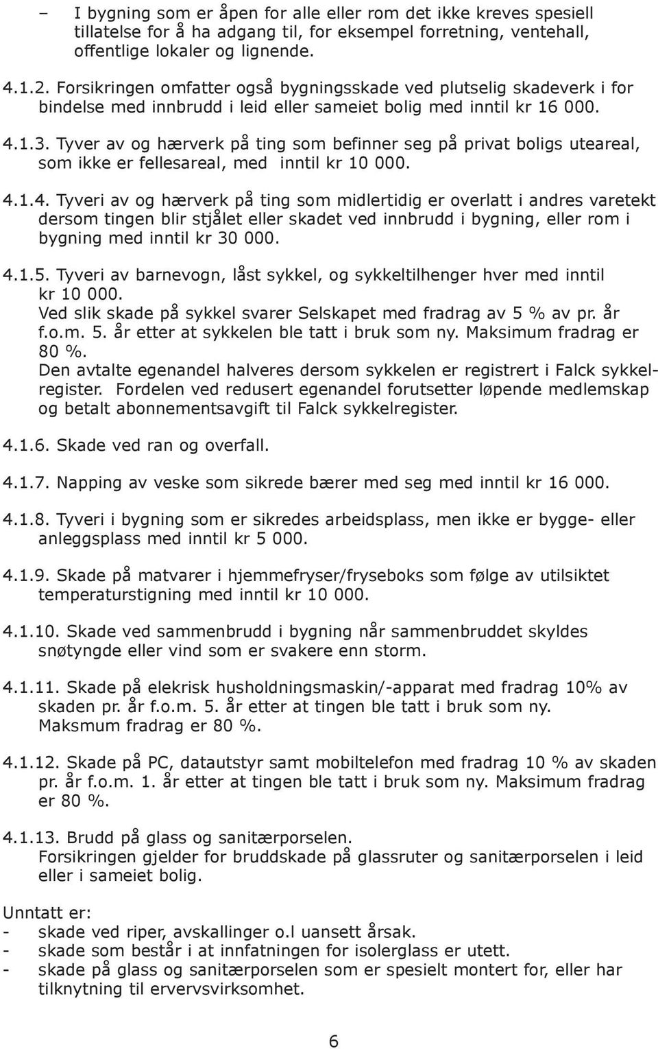 Tyver av og hærverk på ting som befinner seg på privat boligs uteareal, som ikke er fellesareal, med inntil kr 10 000. 4.