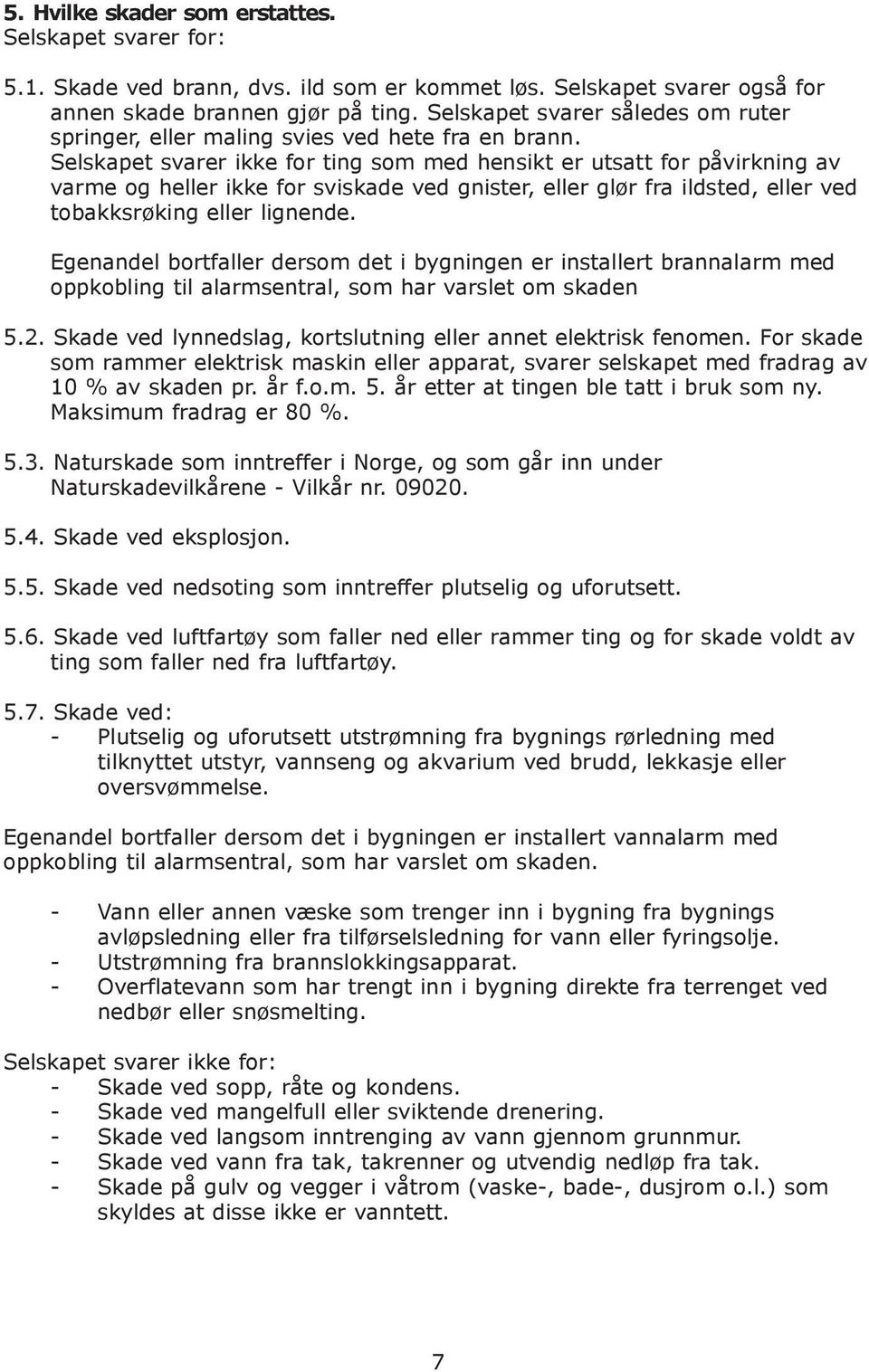 Selskapet svarer ikke for ting som med hensikt er utsatt for påvirkning av varme og heller ikke for sviskade ved gnister, eller glør fra ildsted, eller ved tobakksrøking eller lignende.