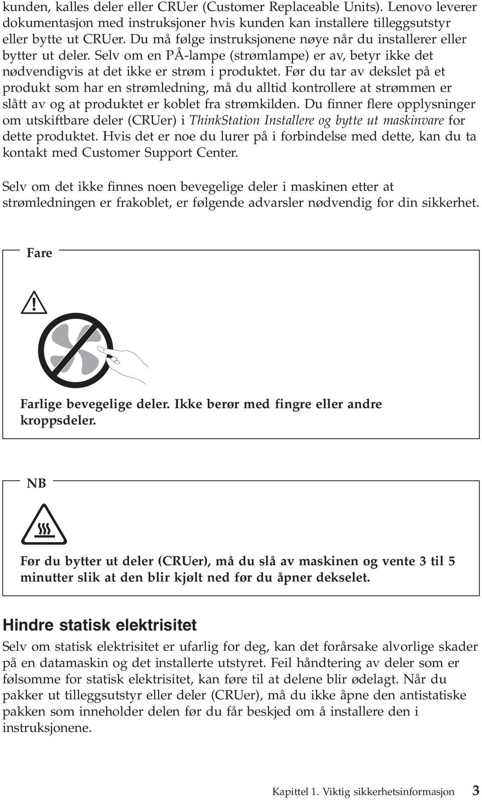 Før du tar av dekslet på et produkt som har en strømledning, må du alltid kontrollere at strømmen er slått av og at produktet er koblet fra strømkilden.