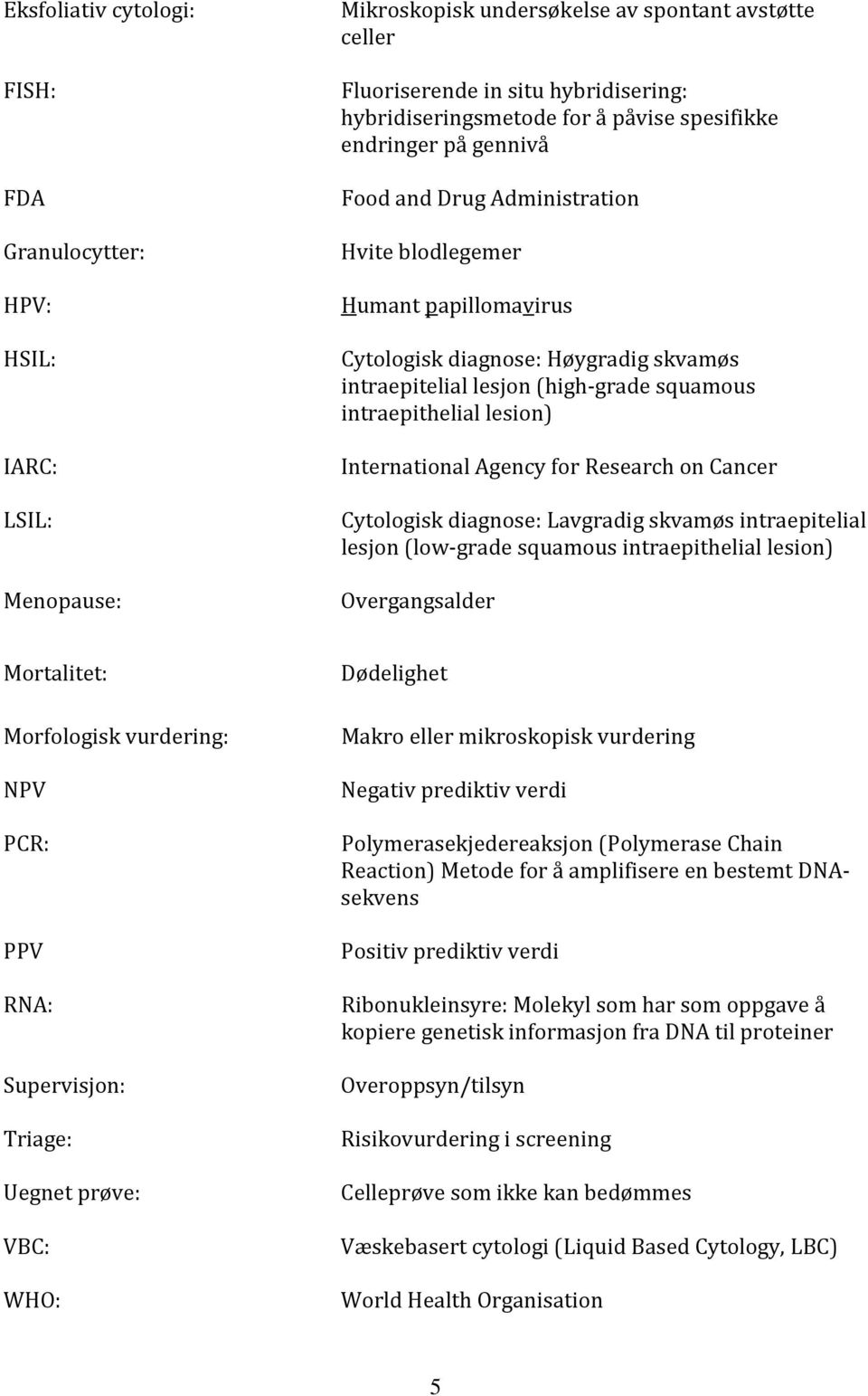 intraepithelial lesion) International Agency for Research on Cancer Cytologisk diagnose: Lavgradig skvamøs intraepitelial lesjon (low-grade squamous intraepithelial lesion) Overgangsalder Mortalitet: