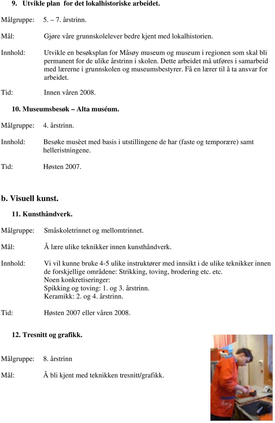 Få en lærer til å ta ansvar for arbeidet. Tid: Innen våren 2008. 10. Museumsbesøk Alta muséum. 4. årstrinn. Besøke musèet med basis i utstillingene de har (faste og temporære) samt helleristningene.