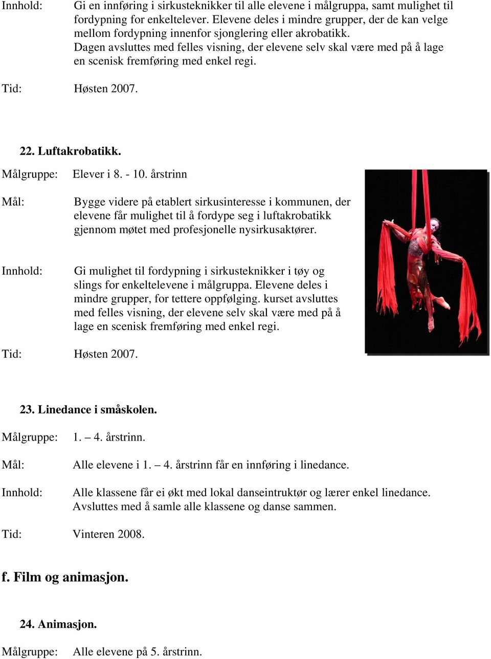 Dagen avsluttes med felles visning, der elevene selv skal være med på å lage en scenisk fremføring med enkel regi. Tid: Høsten 2007. 22. Luftakrobatikk. Elever i 8. - 10.