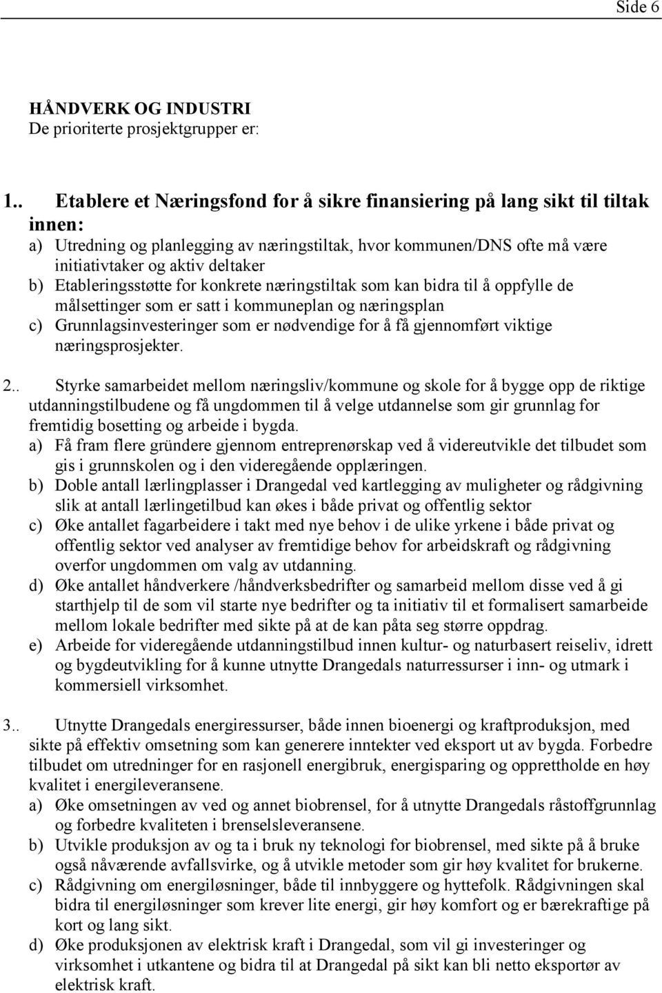 Etableringsstøtte for konkrete næringstiltak som kan bidra til å oppfylle de målsettinger som er satt i kommuneplan og næringsplan c) Grunnlagsinvesteringer som er nødvendige for å få gjennomført