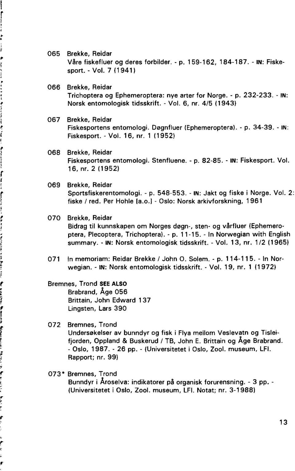 1 (1952) 068 Brekke, Reidar Fiskesportens entomologi. Stenfluene. - p. 82-85. - IN: Fiskesport. Vol. 16, nr. 2 (1952) r I, 069 Brekke, Reidar Sportsfiskerentomologi. - p. 548-553.