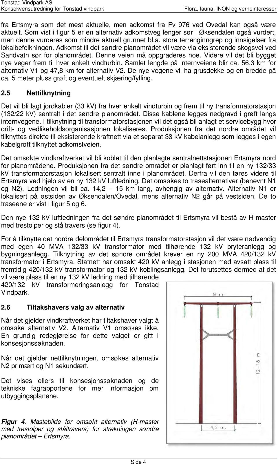 Adkomst til det søndre planområdet vil være via eksisterende skogsvei ved Sandvatn sør for planområdet. Denne veien må oppgraderes noe.