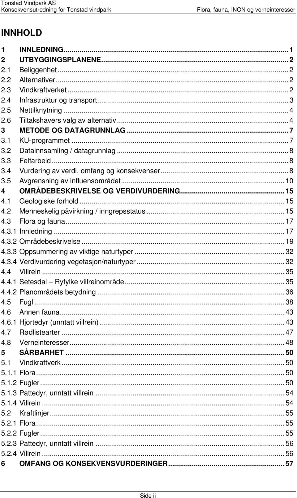 .. 8 3.5 Avgrensning av influensområdet... 10 4 OMRÅDEBESKRIVELSE OG VERDIVURDERING... 15 4.1 Geologiske forhold... 15 4.2 Menneskelig påvirkning / inngrepsstatus... 15 4.3 Flora og fauna... 17 4.3.1 Innledning.