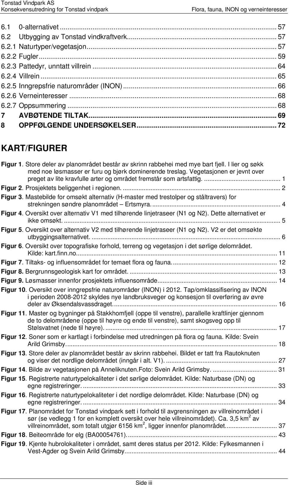 Store deler av planområdet består av skrinn rabbehei med mye bart fjell. I lier og søkk med noe løsmasser er furu og bjørk dominerende treslag.