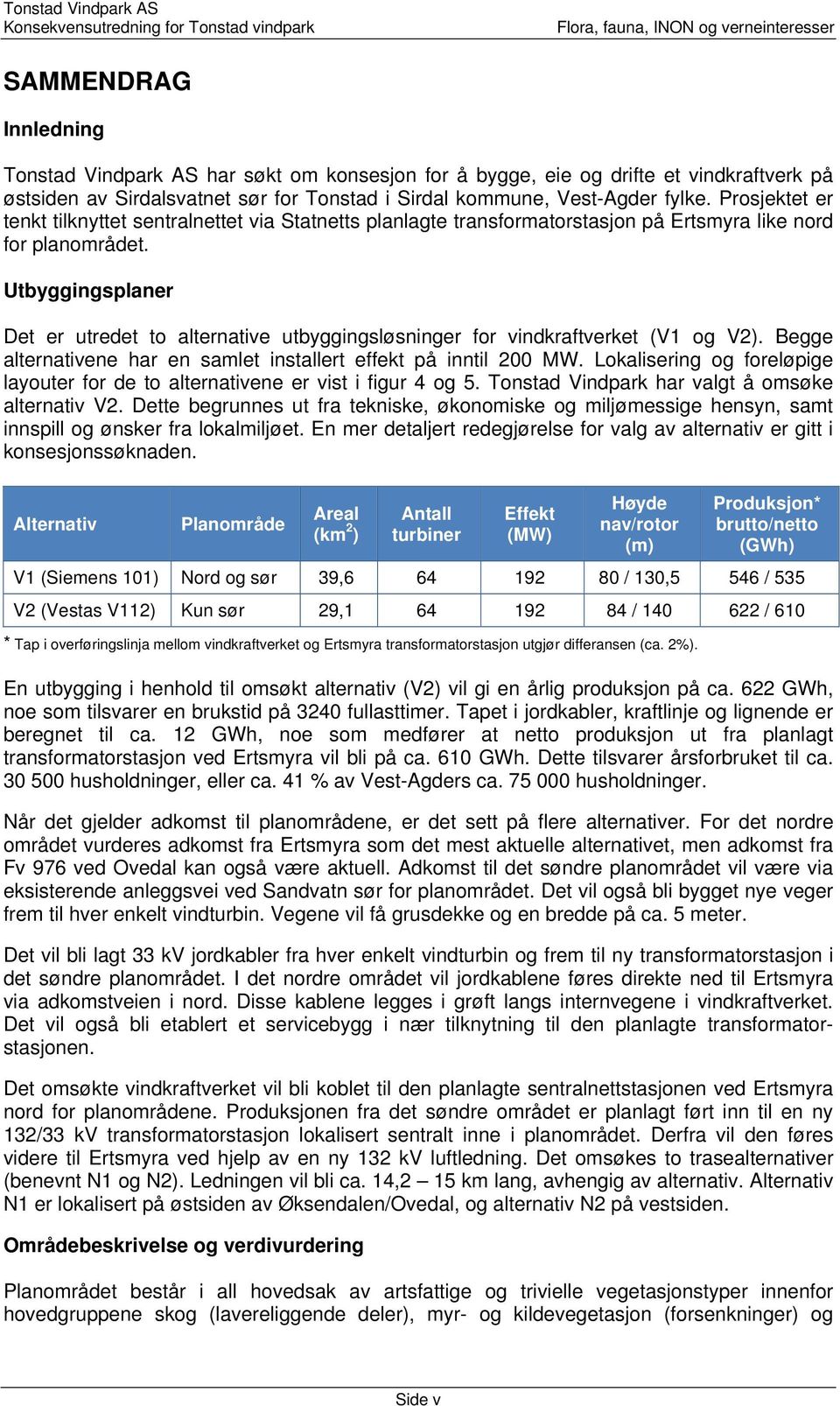 Utbyggingsplaner Det er utredet to alternative utbyggingsløsninger for vindkraftverket (V1 og V2). Begge alternativene har en samlet installert effekt på inntil 200 MW.