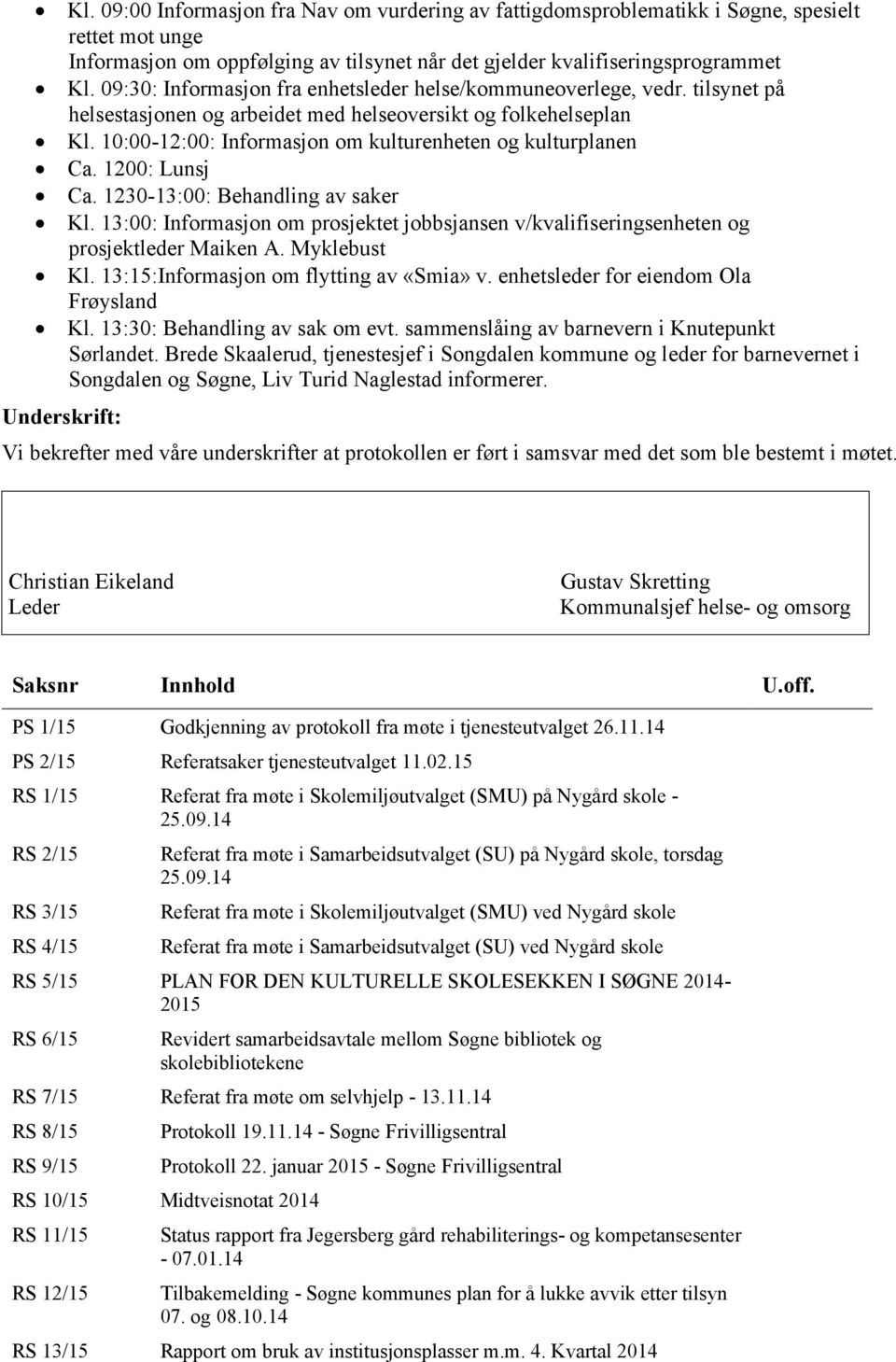 10:00-12:00: Informasjon om kulturenheten og kulturplanen Ca. 1200: Lunsj Ca. 1230-13:00: Behandling av saker Kl.