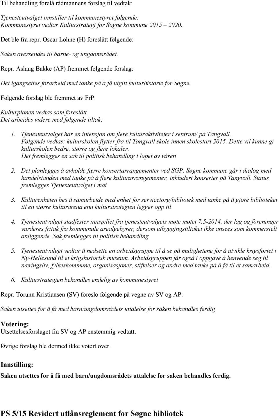 Aslaug Bakke (AP) fremmet følgende forslag: Det igangsettes forarbeid med tanke på å få utgitt kulturhistorie for Søgne. Følgende forslag ble fremmet av FrP: Kulturplanen vedtas som foreslått.