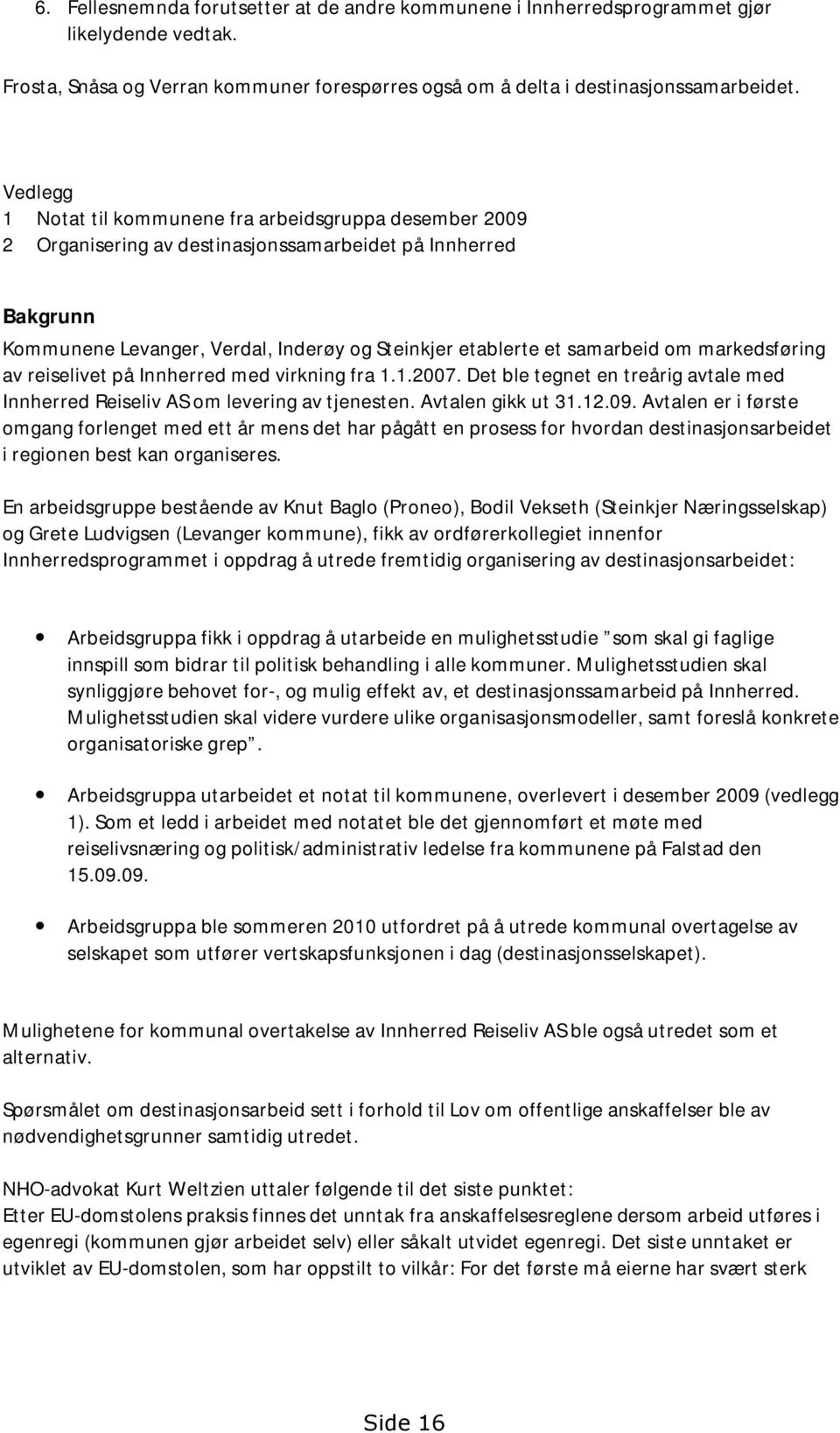 om markedsføring av reiselivet på Innherred med virkning fra 1.1.2007. Det ble tegnet en treårig avtale med Innherred Reiseliv AS om levering av tjenesten. Avtalen gikk ut 31.12.09.