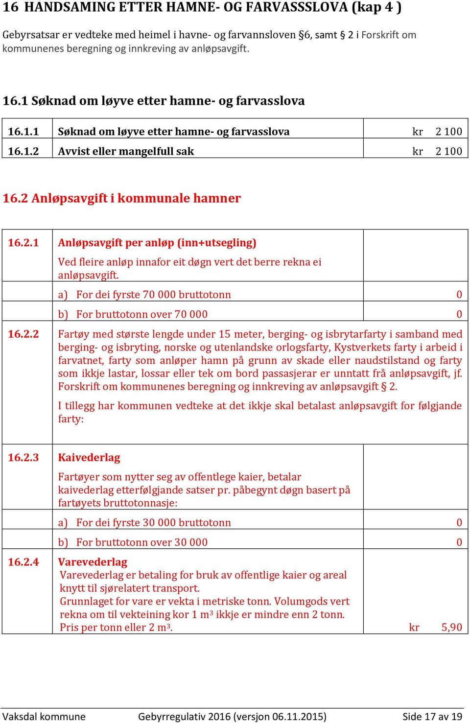 100 16.1.2 Avvist eller mangelfull sak kr 2 100 16.2 Anløpsavgift i kommunale hamner 16.2.1 Anløpsavgift per anløp (inn+utsegling) Ved fleire anløp innafor eit døgn vert det berre rekna ei anløpsavgift.