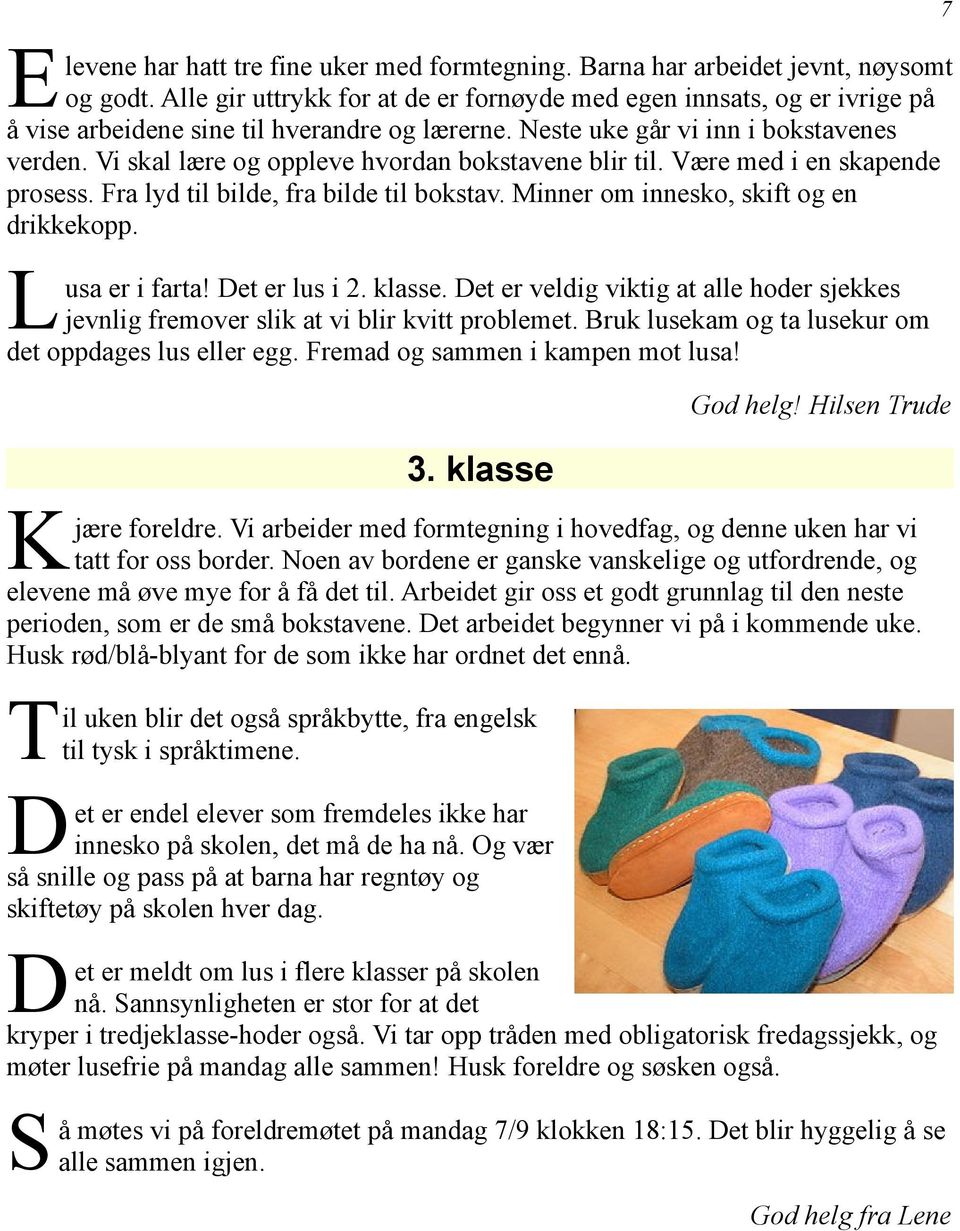 Vi skal lære og oppleve hvordan bokstavene blir til. Være med i en skapende prosess. Fra lyd til bilde, fra bilde til bokstav. Minner om innesko, skift og en drikkekopp. L usa er i farta!