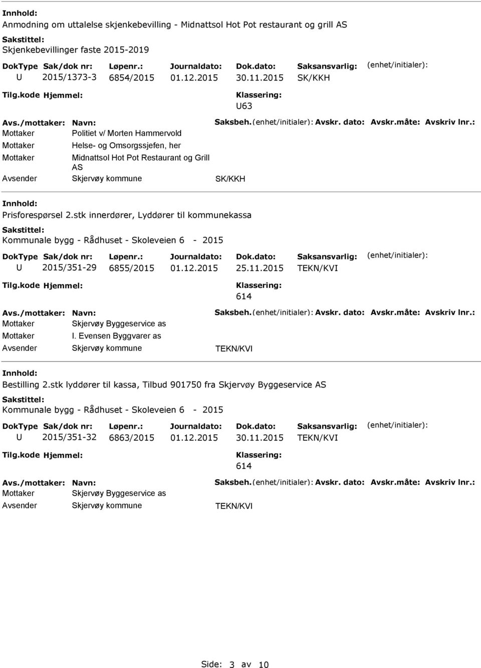 stk innerdører, Lyddører til kommunekassa Kommunale bygg - Rådhuset - Skoleveien 6-2015 2015/351-29 6855/2015 25.11.2015 TEKN/KV 614 Avs./mottaker: Navn: Saksbeh. Avskr. dato: Avskr.måte: Avskriv lnr.