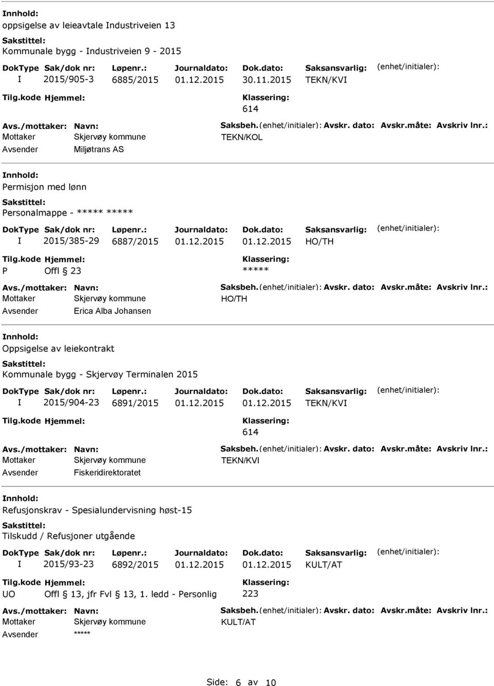 : Erica Alba Johansen Oppsigelse av leiekontrakt Kommunale bygg - Skjervøy Terminalen 2015 2015/904-23 6891/2015 TEKN/KV 614 Avs./mottaker: Navn: Saksbeh. Avskr. dato: Avskr.måte: Avskriv lnr.