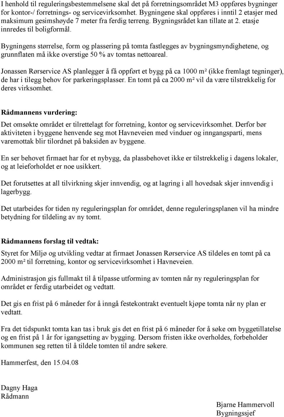 Bygningens størrelse, form og plassering på tomta fastlegges av bygningsmyndighetene, og grunnflaten må ikke overstige 50 % av tomtas nettoareal.