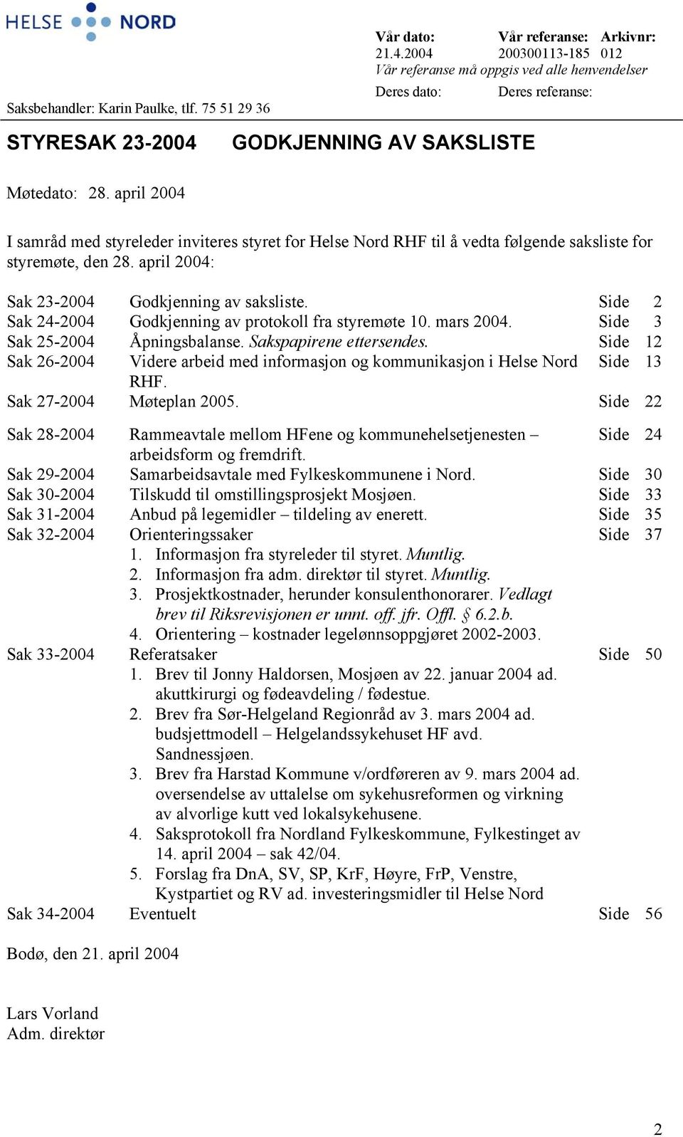 april 2004 I samråd med styreleder inviteres styret for Helse Nord RHF til å vedta følgende saksliste for styremøte, den 28. april 2004: Sak 23-2004 Godkjenning av saksliste.