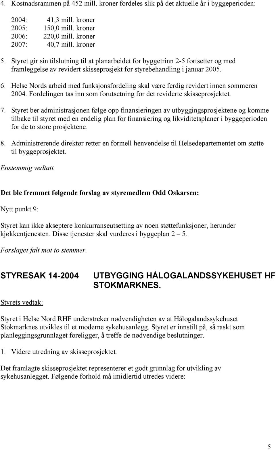 Helse Nords arbeid med funksjonsfordeling skal være ferdig revidert innen sommeren 2004. Fordelingen tas inn som forutsetning for det reviderte skisseprosjektet. 7.