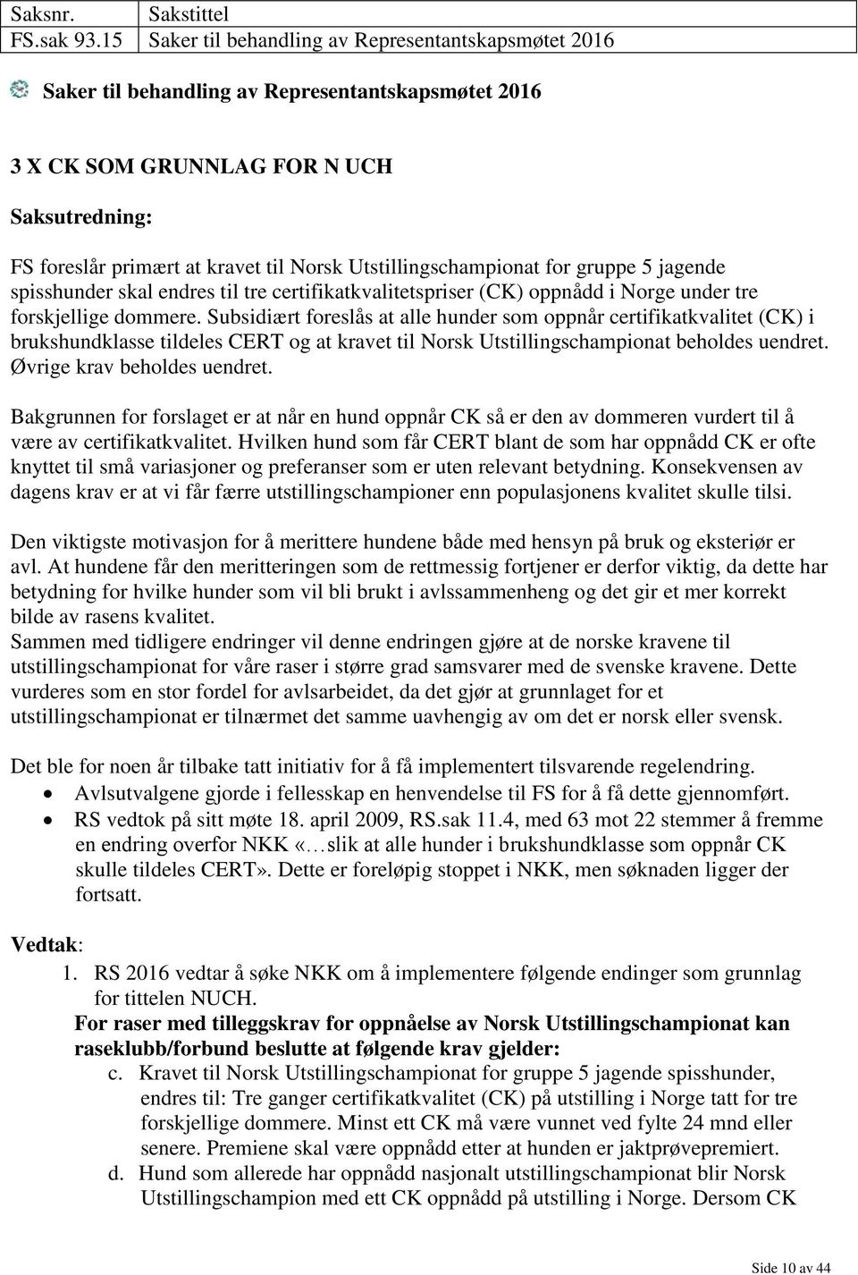 Utstillingschampionat for gruppe 5 jagende spisshunder skal endres til tre certifikatkvalitetspriser (CK) oppnådd i Norge under tre forskjellige dommere.