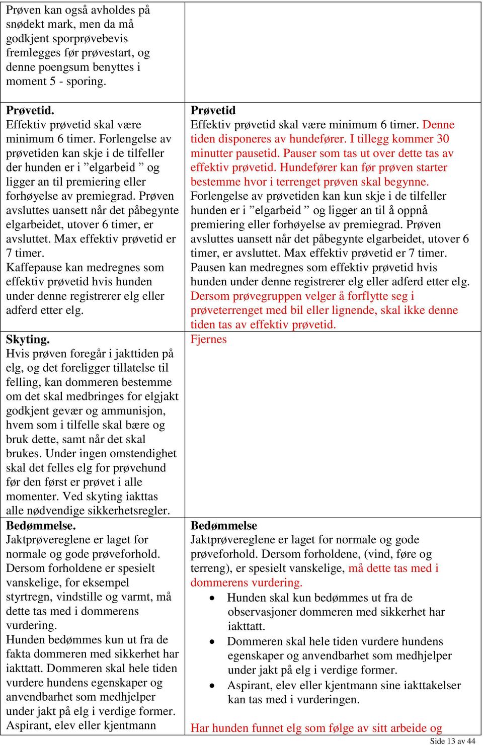 Prøven avsluttes uansett når det påbegynte elgarbeidet, utover 6 timer, er avsluttet. Max effektiv prøvetid er 7 timer.