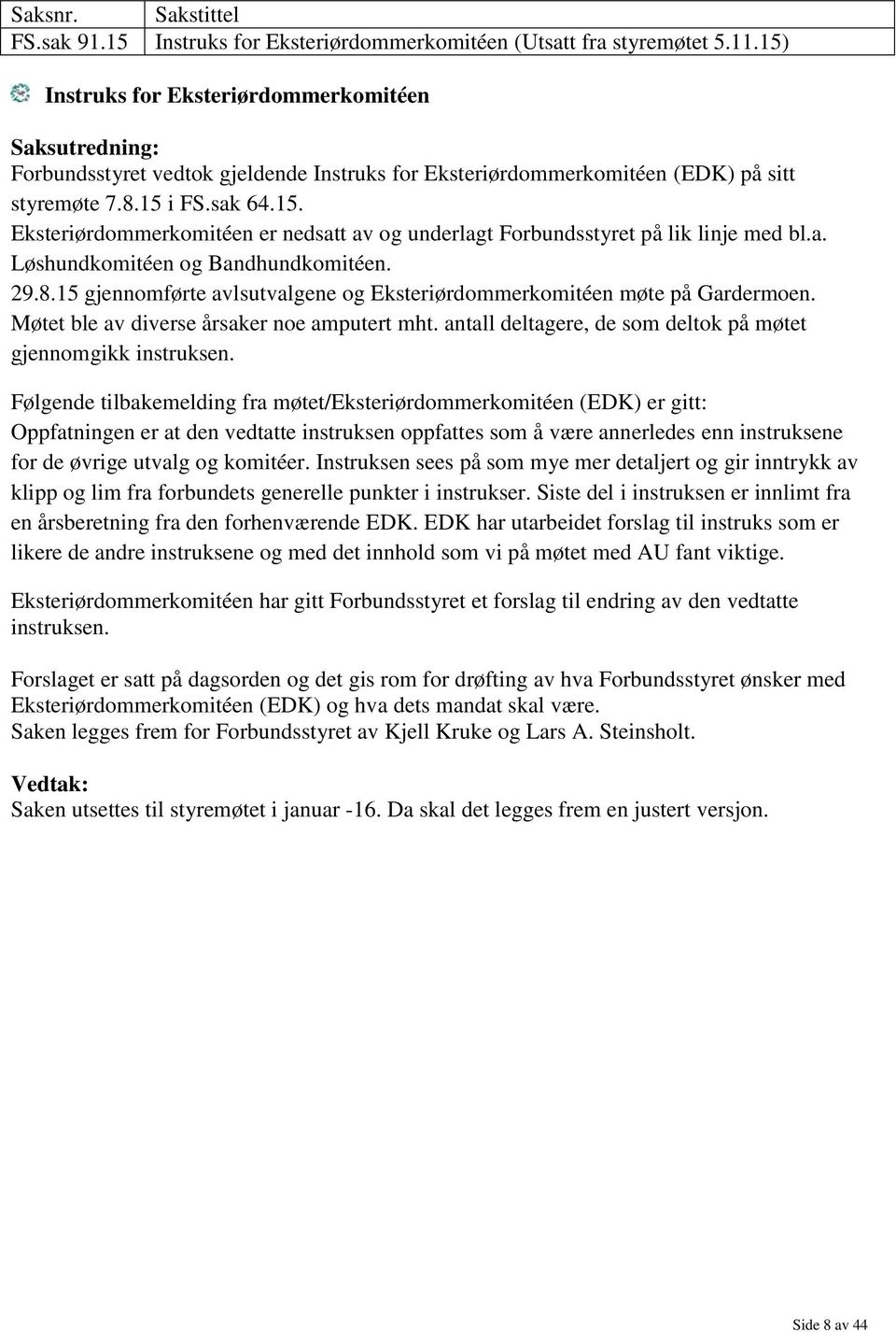 a. Løshundkomitéen og Bandhundkomitéen. 29.8.15 gjennomførte avlsutvalgene og Eksteriørdommerkomitéen møte på Gardermoen. Møtet ble av diverse årsaker noe amputert mht.