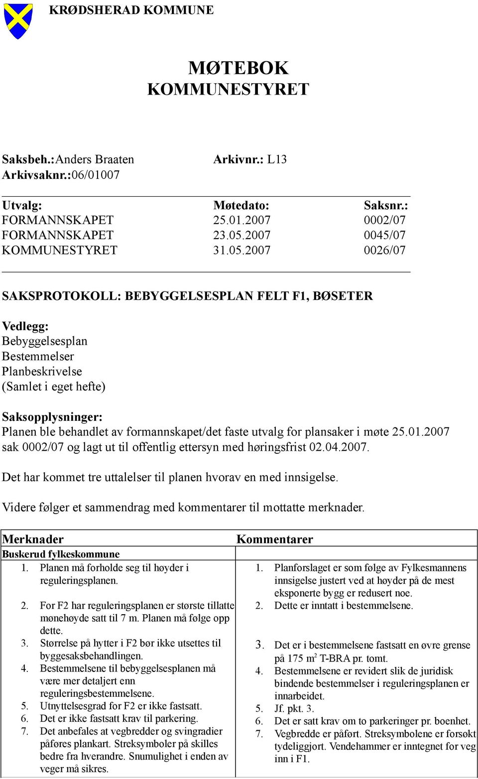 2007 0026/07 SAKSPROTOKOLL: BEBYGGELSESPLAN FELT F1, BØSETER Vedlegg: Bebyggelsesplan Bestemmelser Planbeskrivelse (Samlet i eget hefte) Saksopplysninger: Planen ble behandlet av formannskapet/det