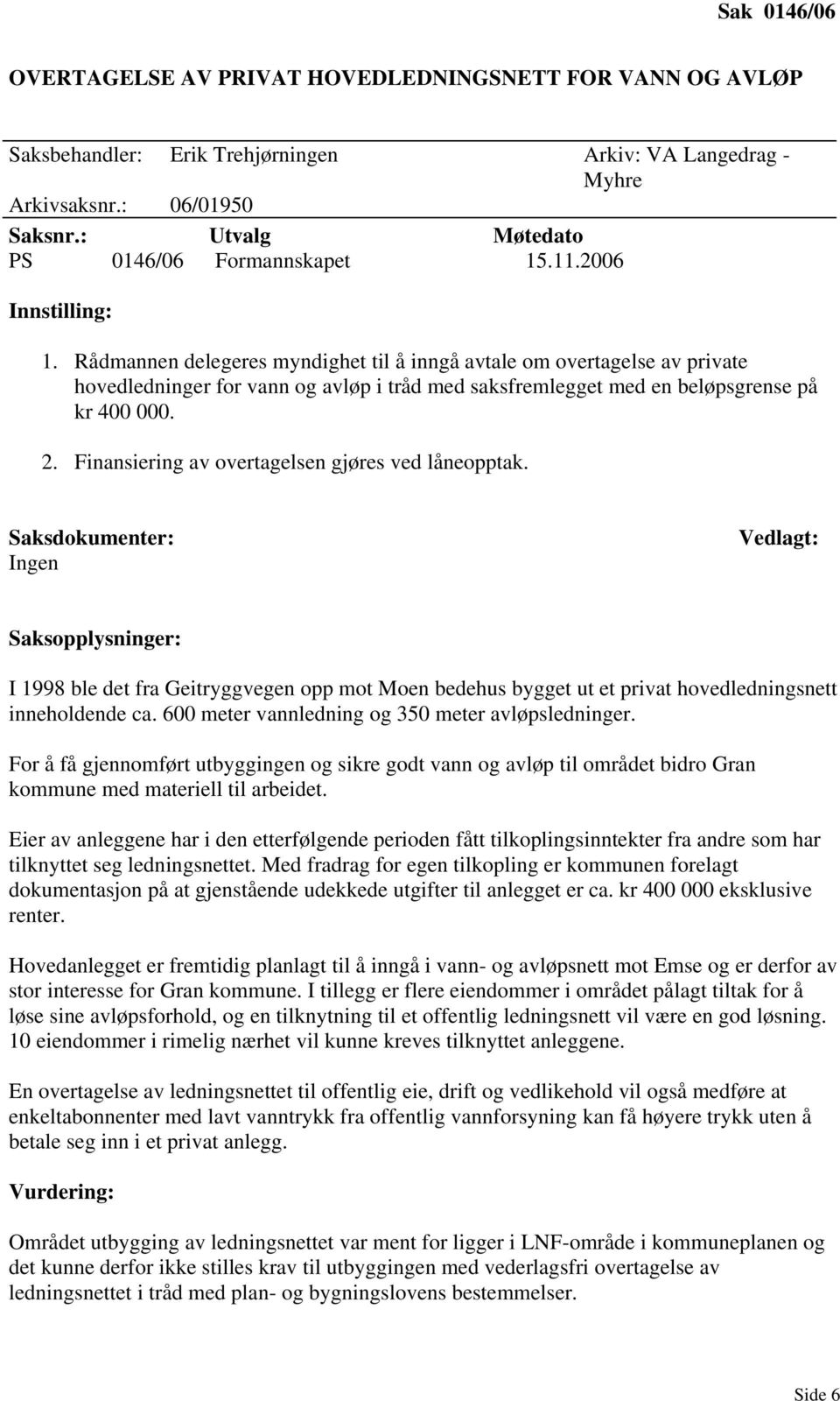 Rådmannen delegeres myndighet til å inngå avtale om overtagelse av private hovedledninger for vann og avløp i tråd med saksfremlegget med en beløpsgrense på kr 400 000. 2.