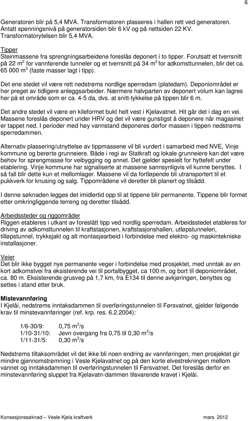 65 000 m 3 (faste masser lagt i tipp). Det ene stedet vil være rett nedstrøms nordlige sperredam (platedam). Deponiområdet er her preget av tidligere anleggsarbeider.