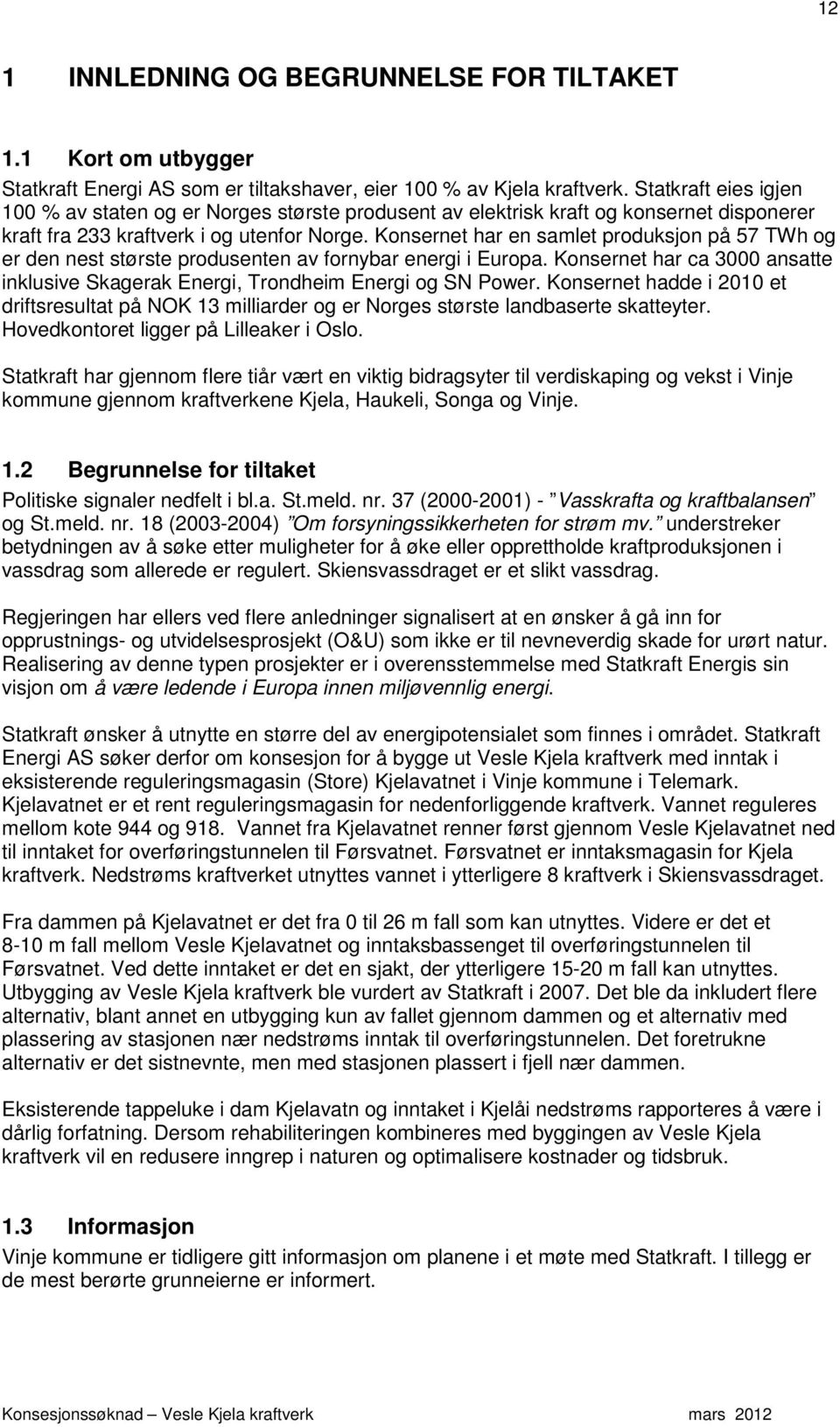 Konsernet har en samlet produksjon på 57 TWh og er den nest største produsenten av fornybar energi i Europa. Konsernet har ca 3000 ansatte inklusive Skagerak Energi, Trondheim Energi og SN Power.